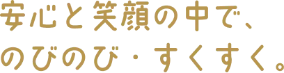 安心と笑顔の中でのびのび・すくすく!